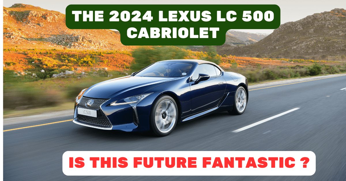 The 2024 Lexus LC 500 Cabriolet: A Beauty with a V8 Roar and High-Tech Perfection